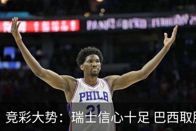 竞彩大势：瑞士信心十足 巴西取胜可期